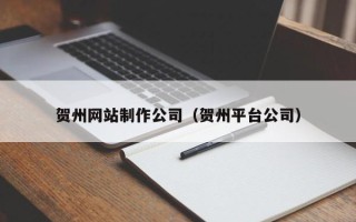 秦皇岛贺州网站制作公司（贺州平台公司）